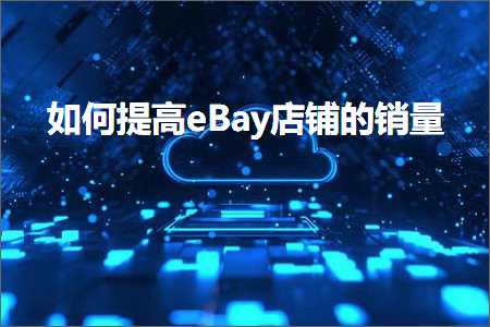 璺ㄥ鐢靛晢鐭ヨ瘑:濡備綍鎻愰珮eBay搴楅摵鐨勯攢閲? width=