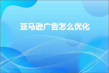 璺ㄥ鐢靛晢鐭ヨ瘑:浜氶┈閫婂箍鍛婃€庝箞浼樺寲