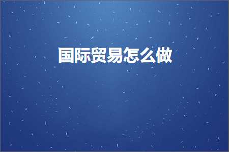 跨境电商知识:国际贸易怎么做