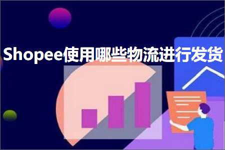 璺ㄥ鐢靛晢鐭ヨ瘑:Shopee浣跨敤鍝簺鐗╂祦杩涜鍙戣揣