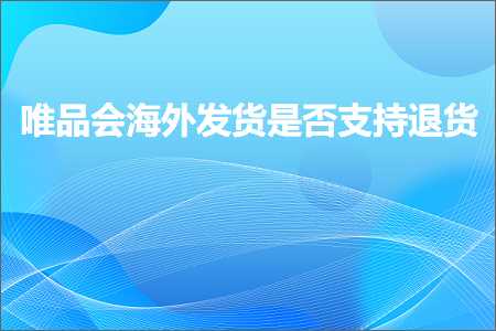 跨境电商知识:唯品会海外发货是否支持退货