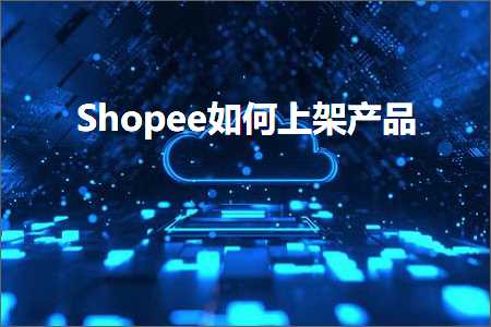 跨境电商知识:Shopee如何上架产品