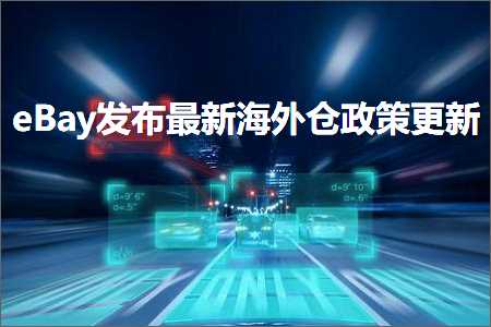 璺ㄥ鐢靛晢鐭ヨ瘑:eBay鍙戝竷鏈€鏂版捣澶栦粨鏀跨瓥鏇存柊