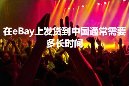 跨境电商知识:在eBay上发货到中国通常需要多长时间