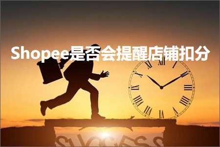 跨境电商知识:Shopee是否会提醒店铺扣分