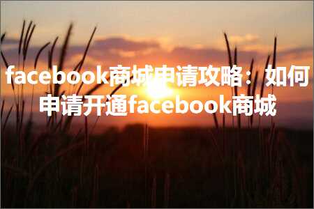 跨境电商知识:facebook商城申请攻略：如何申请开通facebook商城