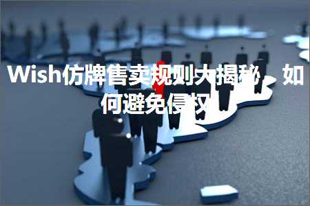 跨境电商知识:Wish仿牌售卖规则大揭秘，如何避免侵权