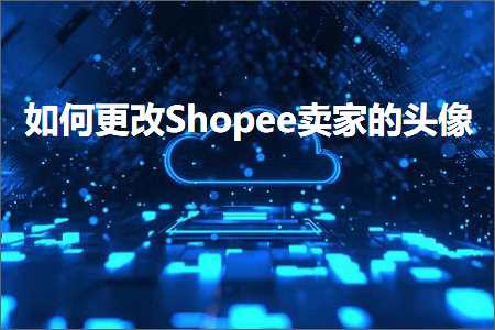 璺ㄥ鐢靛晢鐭ヨ瘑:濡備綍鏇存敼Shopee鍗栧鐨勫ご鍍? width=