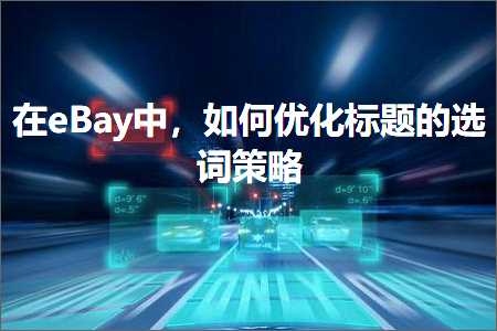 跨境电商知识:在eBay中，如何优化标题的选词策略